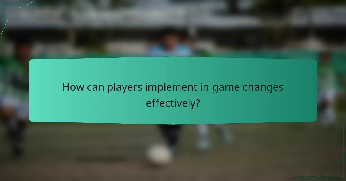 How can players implement in-game changes effectively?