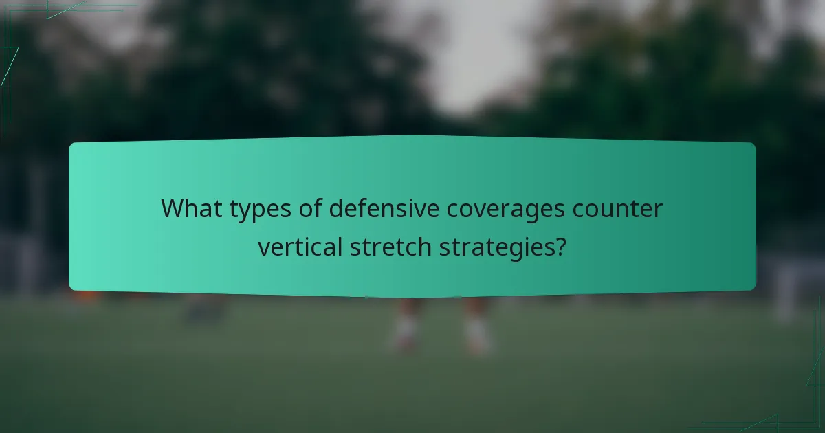 What types of defensive coverages counter vertical stretch strategies?